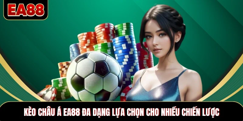 Kèo châu Á EA88 đa dạng lựa chọn cho nhiều chiến lược