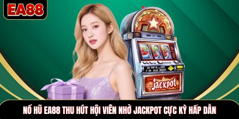 Nổ hũ EA88 thu hút hội viên nhờ jackpot cực kỳ hấp dẫn